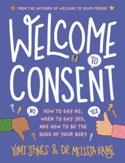 Welcome to consent : how to say no, when to say yes, and how to be the boss of your body Book cover